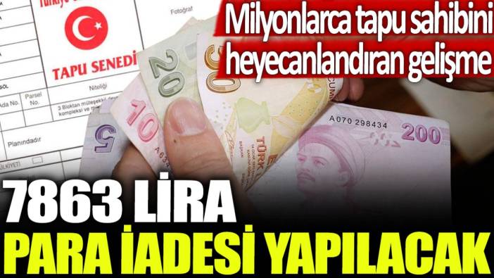 Milyonlarca tapu sahibini heyecanlandıran gelişme: 7863 lira para iadesi yapılacak