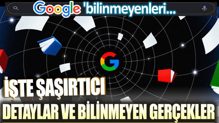 Google'ın sırları: Şaşırtıcı detaylar ve bilinmeyen gerçekler!