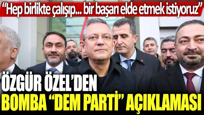 Özgür Özel'den bomba DEM Parti açıklaması: Hep birlikte çalışıp... bir başarı elde etmek istiyoruz