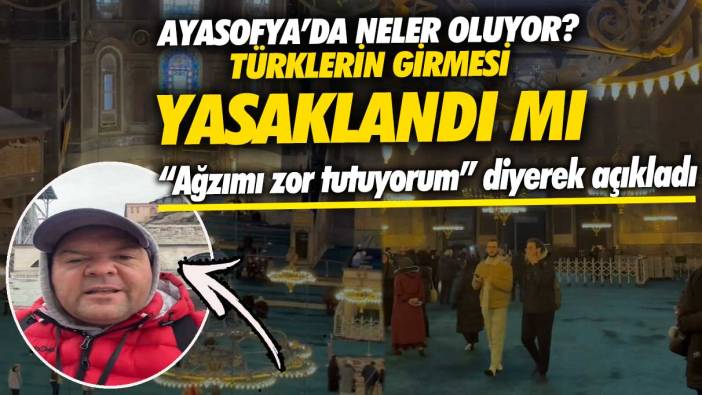 Ayasofya’da neler oluyor? Türklerin girmesi yasaklandı mı ağzımı zor tutuyorum diyerek açıkladı