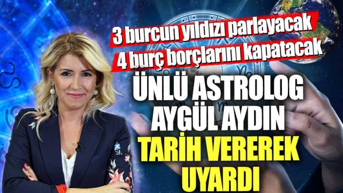 Astrolog Aygül Aydın, tarih vererek uyardı! 3 burcun yıldızı parlayacak, 4 burç borçlarını kapatacak