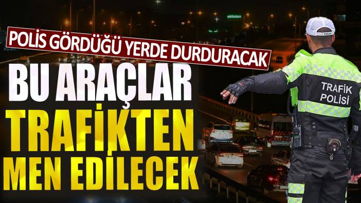 Polis gördüğü yerde durduracak: Bu araçlar anında trafikten men edilecek