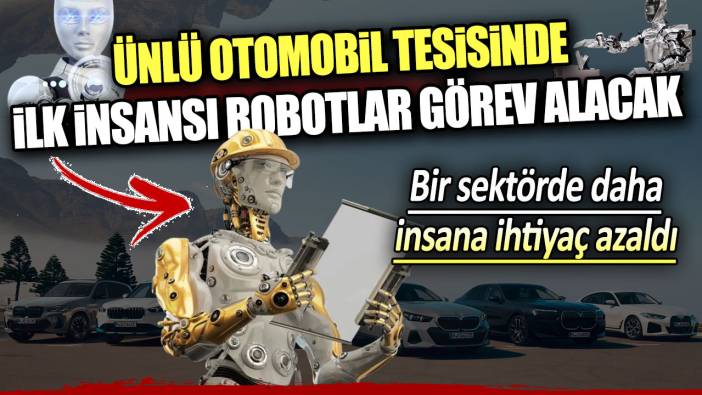 Bir sektörde daha insana ihtiyaç azaldı: Ünlü otomobil tesisinde ilk insansı robotlar görev alacak!