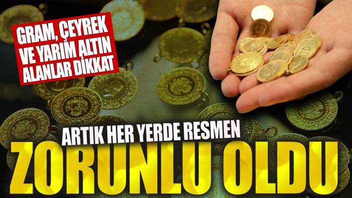 Gram, çeyrek ve yarım altın alanlar dikkat! Artık her yerde resmen zorunlu oldu