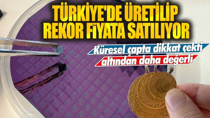 Türkiye'de üretilip rekor fiyata satılıyor! Küresel çapta dikkat çekti altından daha değerli