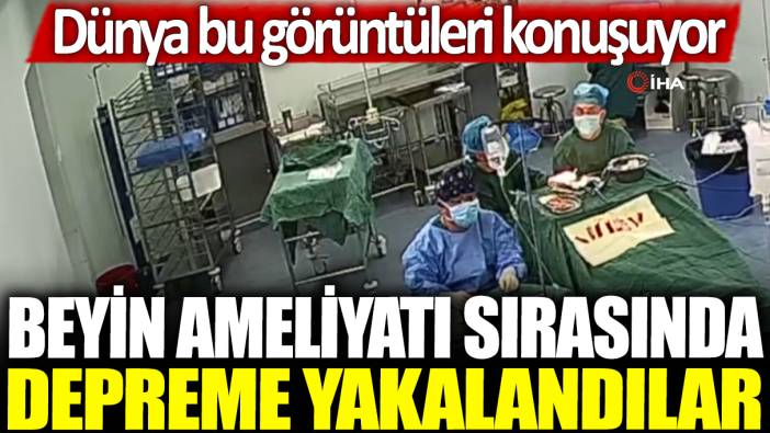 Beyin ameliyatı sırasında depreme yakalandılar: Dünya bu görüntüleri konuşuyor!