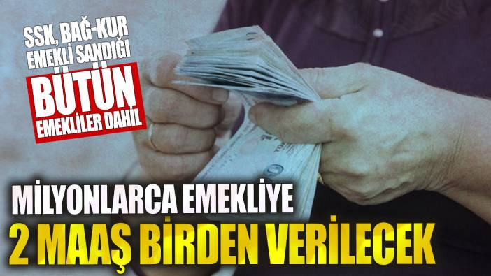 Milyonlarca emekliye 2 maaş birden verilecek! SSK, Bağ-Kur, Emekli Sandığı bütün emekliler dahil