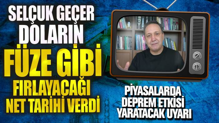 Selçuk Geçer doların füze gibi fırlayacağı net tarihi verdi! Piyasalarda deprem etkisi yaratacak uyarı