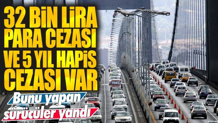 32 bin lira para cezası ve 5 yıl hapis cezası var! Bunu yapan sürücüler yandı