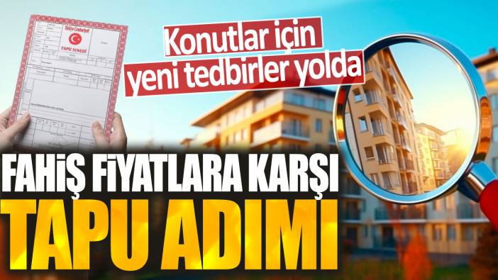 Konutlar için yeni tedbirler yolda: Fahiş fiyatlara karşı tapu adımı