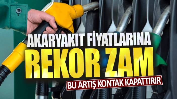 Bu artış kontak kapattırır: Akaryakıt fiyatlarına rekor zam