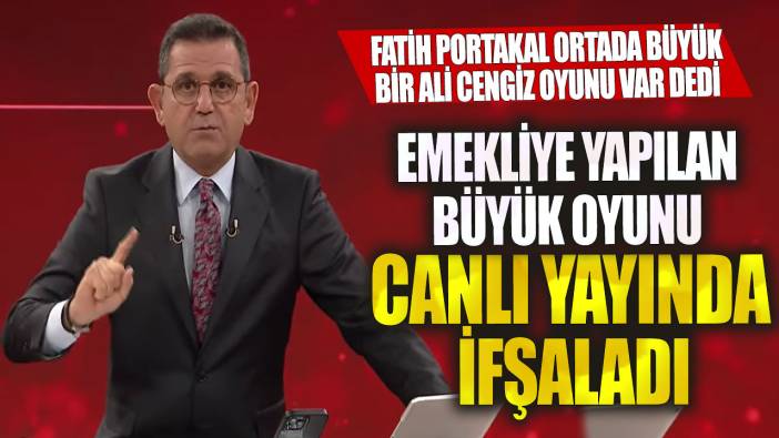 Fatih Portakal ortada büyük bir Ali Cengiz oyunu var dedi! Emekliye yapılan büyük oyunu canlı yayında ifşaladı