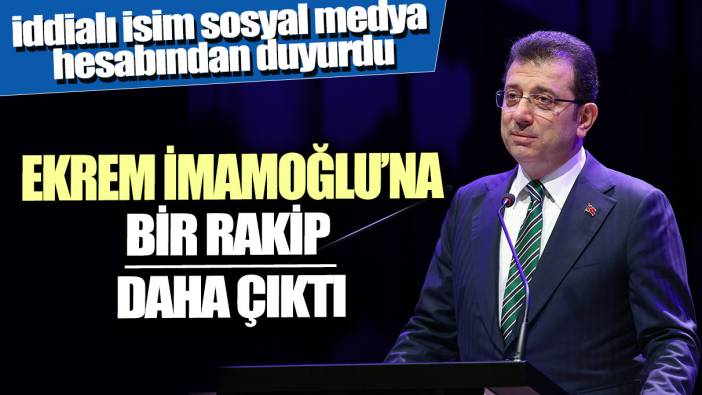 Son dakika... Ekrem İmamoğlu'na bir rakip daha çıktı