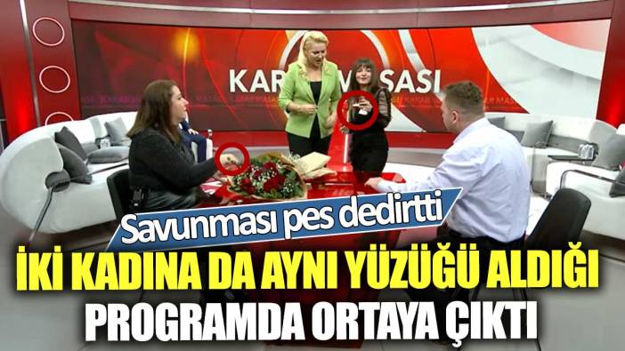 İki kadına da aynı yüzüğü aldığı programda ortaya çıktı! Savunması pes dedirtti