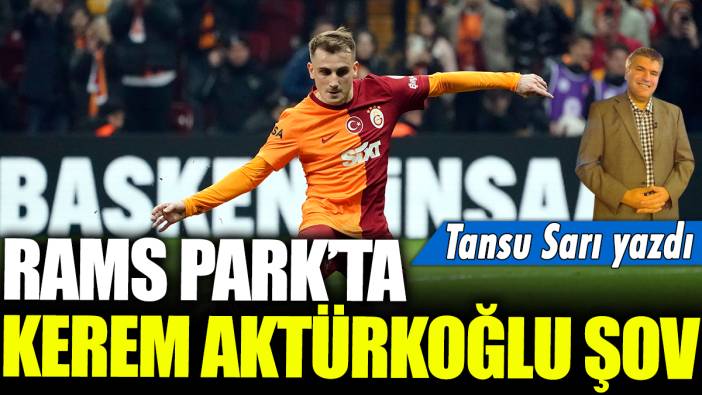 RAMS Park'ta Kerem Aktürkoğlu şov: Tansu Sarı Yazdı...