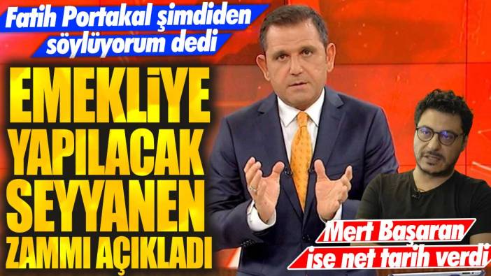 Fatih Portakal şimdiden söylüyorum dedi: Emekliye yapılacak seyyanen zammı açıkladı! Mert Başaran ise net tarih verdi