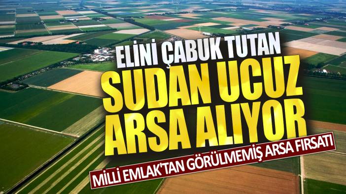 Elini çabuk tutan sudan ucuza tapu sahibi olacak: Milli Emlak'tan görülmemiş arsa fırsatı