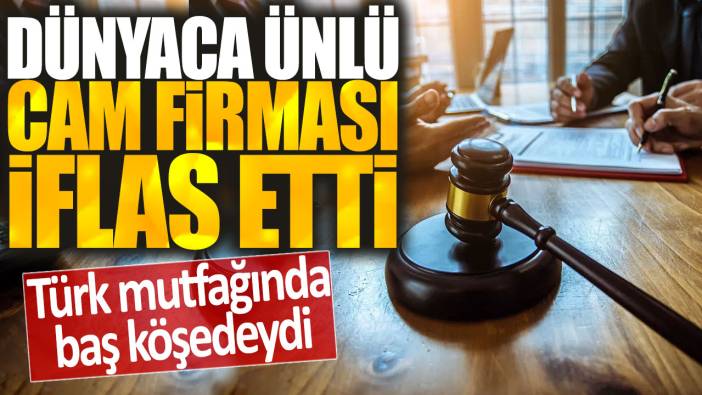 Dünyaca ünlü cam firması  iflas etti: Türk mutfağında baş köşedeydi