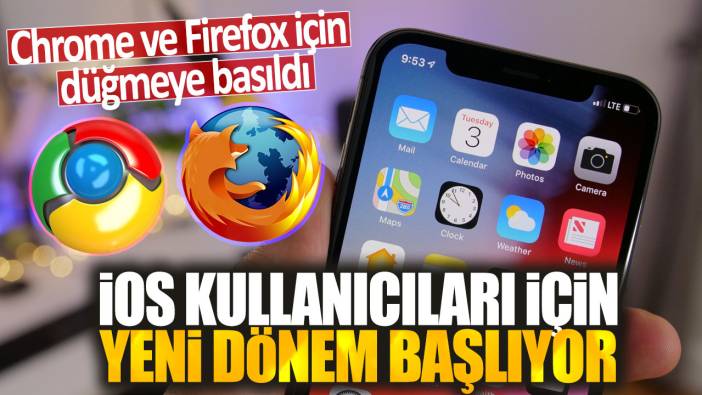 iOS kullanıcıları için yeni dönem başlıyor: Chrome ve Firefox için düğmeye basıldı