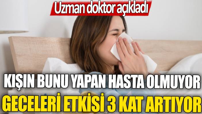 Uzmanı tek tek açıkladı: Kışın bunu yapan hasta olmuyor... Geceleri etkisi 3 kat artıyor