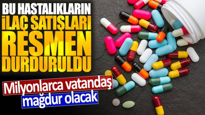 Bu hastalıkların ilaç satışları resmen durduruldu: Milyonlarca vatandaş mağdur olacak