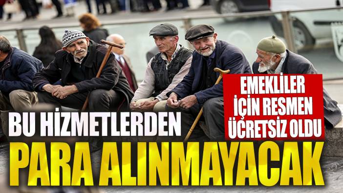 Bu iki hizmetten para alınmayacak! Emekliler için resmen ücretsiz oldu