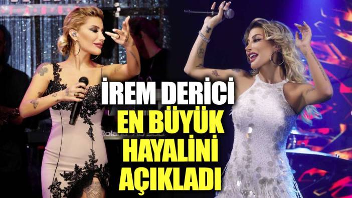 Ünlü şarkıcı İrem Derici en büyük hayalini açıkladı