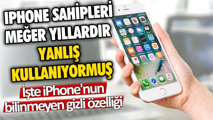 iPhone sahipleri meğer yıllardır yanlış kullanıyormuş! İşte iPhone'nun bilinmeyen gizli özelliği