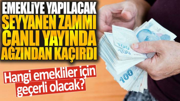 Emekliye yapılacak seyyanen zammı canlı yayında ağzından kaçırdı: Hangi emekliler için geçerli olacak?