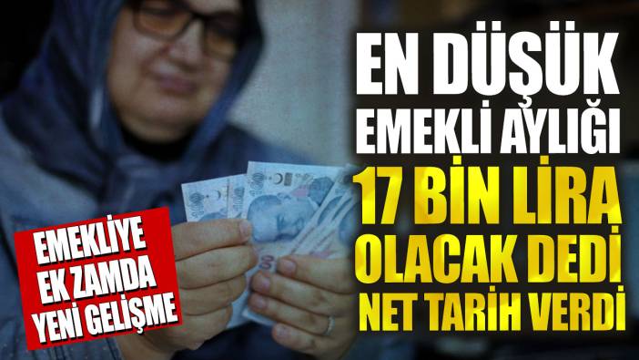 En düşük emekli aylığı 17 bin lira olacak dedi net tarih verdi! Emekliye ek zamda yeni gelişme