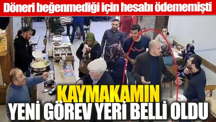 Döneri beğenmediği için hesabı ödememişti: Kaymakamın yeni görev yeri belli oldu