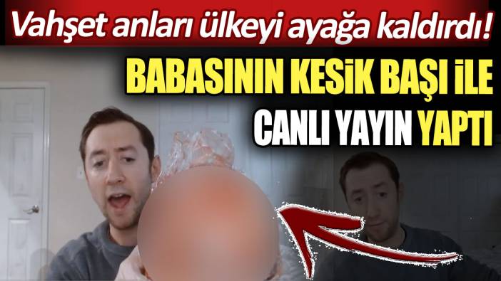 Babasının kesik başı ile canlı yayın yaptı: Vahşet anları ülkeyi ayağa kaldırdı!