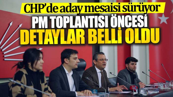 CHP’de aday mesaisi sürüyor! PM toplantısı öncesi detaylar belli oldu