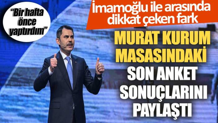 Murat Kurum masasındaki son anket sonuçlarını paylaştı: İmamoğlu ile arasında dikkat çeken fark