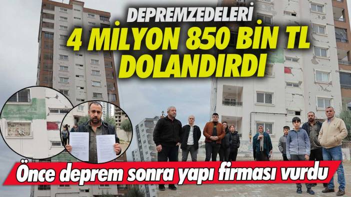 Önce deprem sonra yapı firması vurdu! Depremzedeleri 4 milyon 850 bin TL dolandırdı