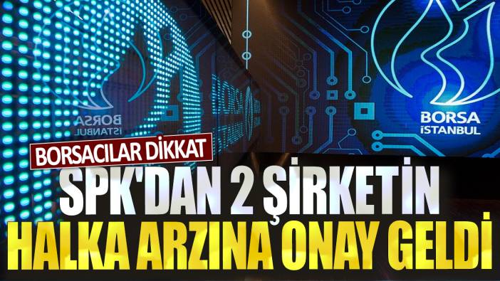 Borsacılar dikkat: SPK'dan 2 şirketin halka arzına onay geldi