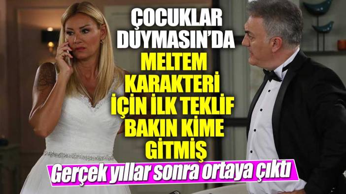 Çocuklar Duymasın’da Meltem karakteri için ilk teklif bakın kime gitmiş! Gerçek yıllar sonra ortaya çıktı