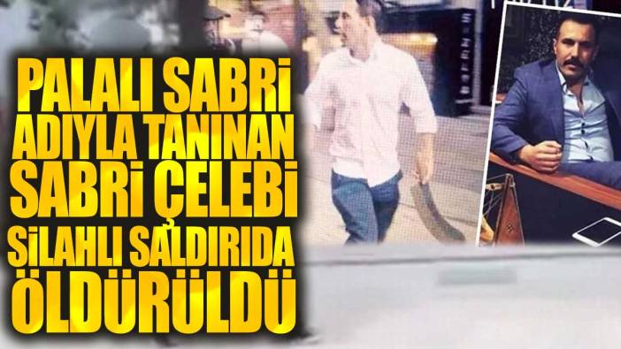 Palalı Sabri adıyla tanınan Sabri Çelebi silahlı saldırıda öldürüldü