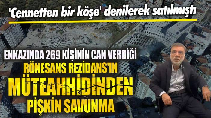 Cennetten bir köşe denilerek satılmıştı! Enkazında 269 kişinin can verdiği Rönesans Rezidans'ın müteahhidinden pişkin savunma