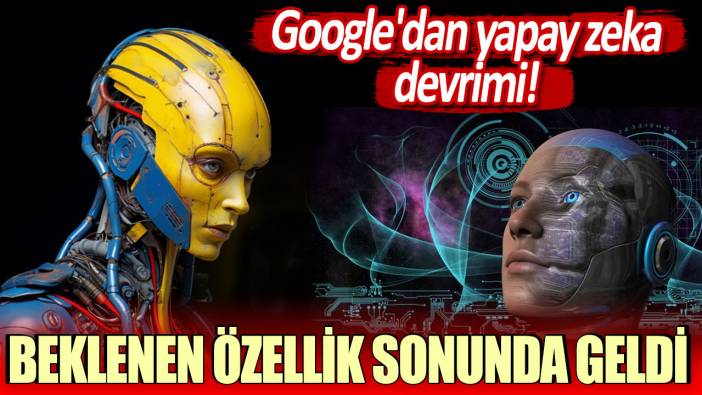 Google'dan yapay zeka devrimi: Beklenen özellik sonunda geldi!