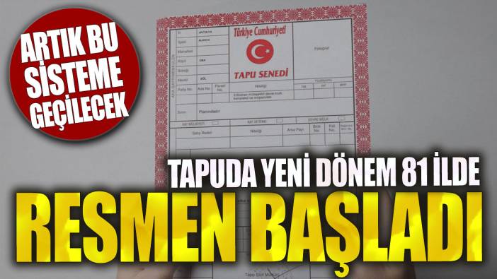 Tapuda yeni dönem 81 ilde resmen başladı! Artık bu sisteme geçilecek