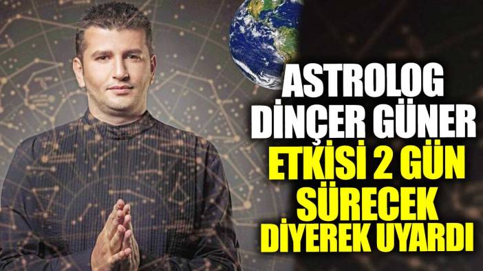 Ünlü astrolog Dinçer Güner etkisi 2 gün sürecek diyerek uyardı!