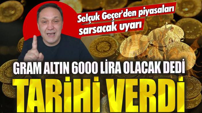 Gram altın 6000 lira olacak dedi tarihi verdi! Selçuk Geçer'den piyasaları sarsacak uyarı