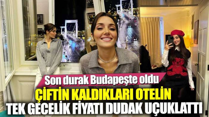 Hakan Sabancı ve Hande Erçel çiftinin kaldıkları otelin bir gecelik fiyatı dudak uçuklattı! Son durakları Budapeşte oldu