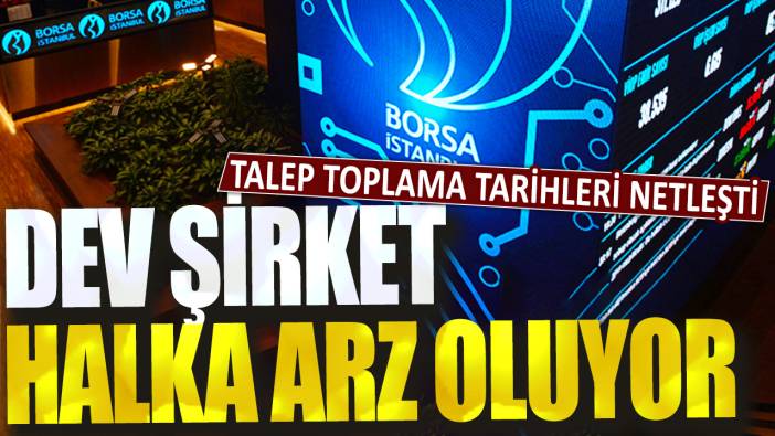 Dev şirket halka arz oluyor: Talep toplama tarihleri netleşti