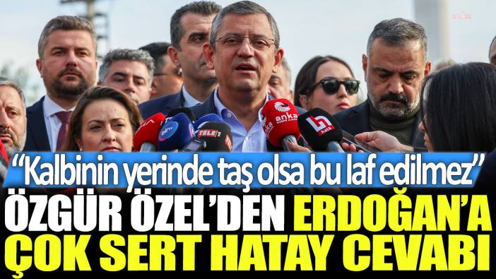 Özgür Özel'den Erdoğan'a çok sert Hatay cevabı: Kalbinin yerinde taş olsa bu laf edilmez