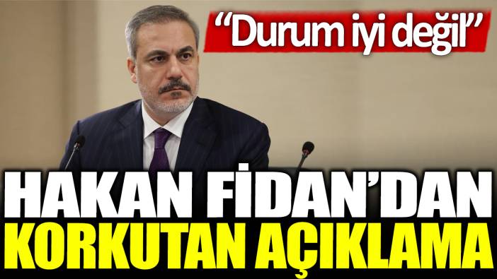 Hakan Fidan'dan korkutan açıklama: Durum iyi değil!