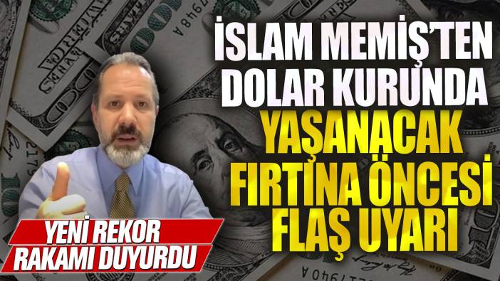 İslam Memiş’ten dolar kurunda yaşanacak fırtına öncesi flaş uyarı! Yeni rekor rakamı duyurdu