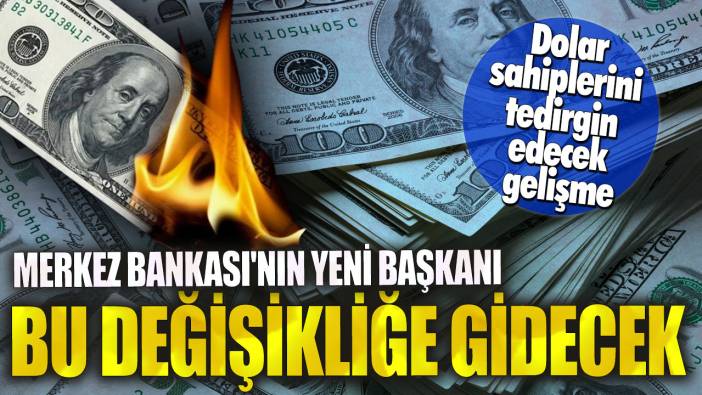 Merkez Bankası'nın yeni başkanı bu değişikliğe gidecek! Dolar sahiplerini tedirgin edecek gelişme