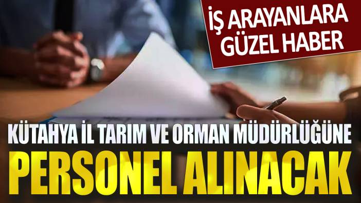 İş arayanlara güzel haber: Kütahya İl Tarım ve Orman Müdürlüğüne personel alınacak